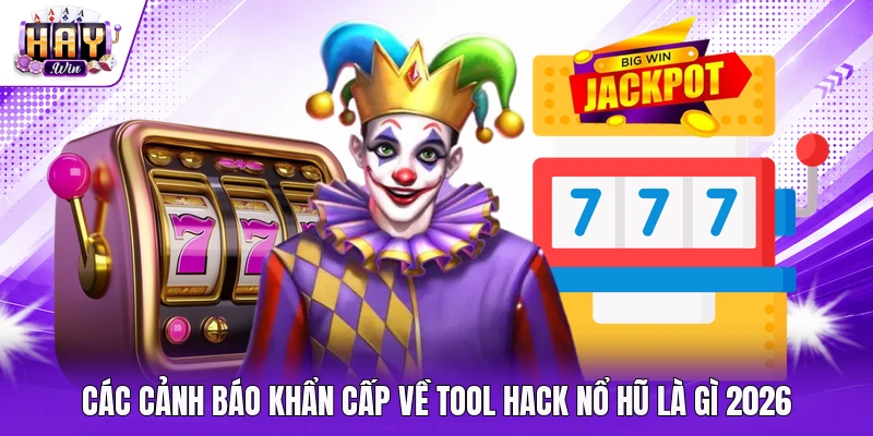 Các cảnh báo khẩn cấp về tool hack nổ hũ là gì 2026