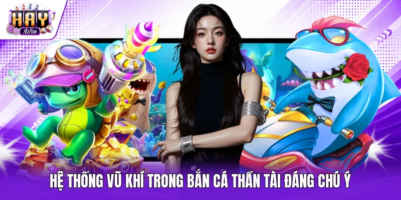 Hệ thống vũ khí trong bắn cá Thần Tài đáng chú ý