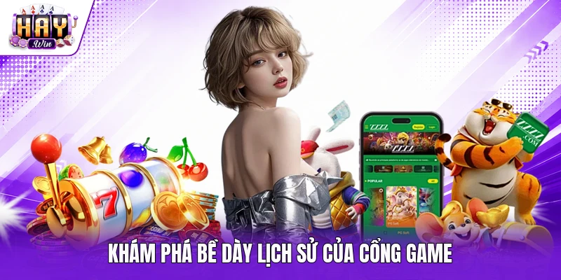 Khám phá bề dày lịch sử của cổng game