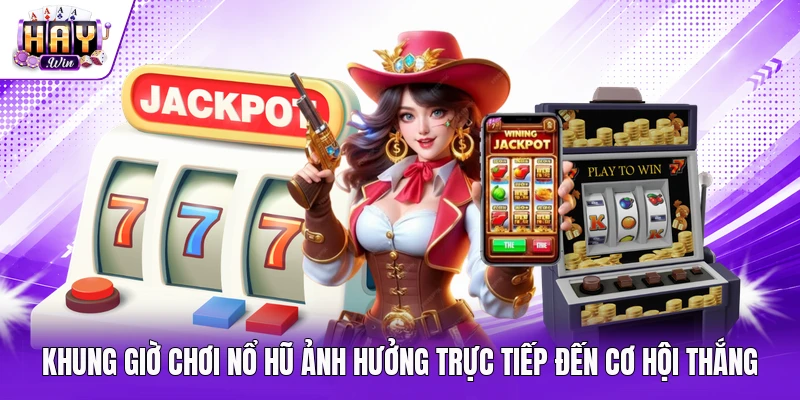Khung giờ chơi nổ hũ ảnh hưởng trực tiếp đến cơ hội thắng