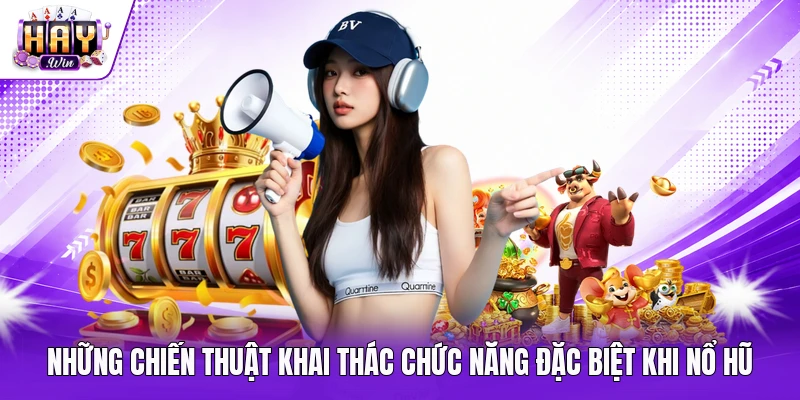 Những chiến thuật khai thác chức năng đặc biệt khi nổ hũ