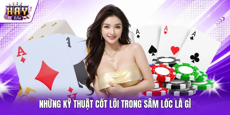 Những kỹ thuật cốt lõi trong Sâm Lốc là gì