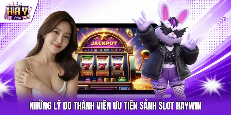 Những lý do thành viên ưu tiên sảnh slot Haywin