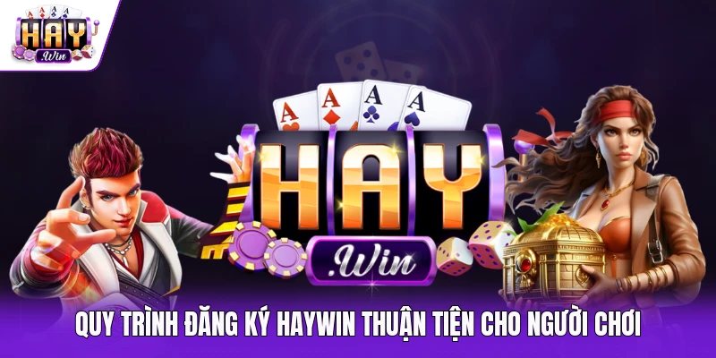Quy trình đăng ký Haywin thuận tiện cho người chơi