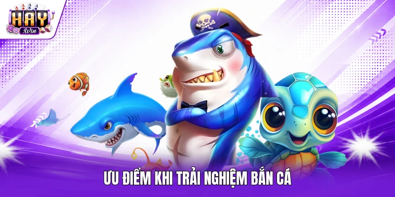 Ưu điểm khi trải nghiệm bắn cá